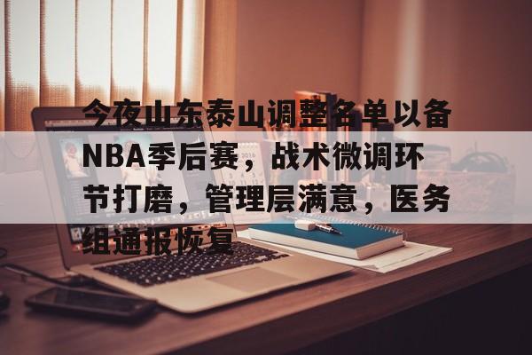 今夜山东泰山调整名单以备NBA季后赛，战术微调环节打磨，管理层满意，医务组通报恢复的简单介绍-开云入口